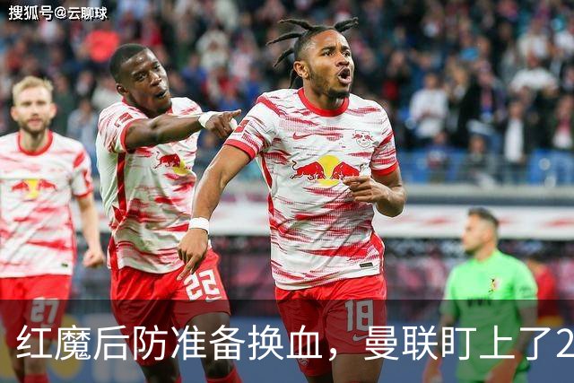 红魔后防准备换血，曼联盯上了23岁法国铁卫！巴萨阿森纳加入战局