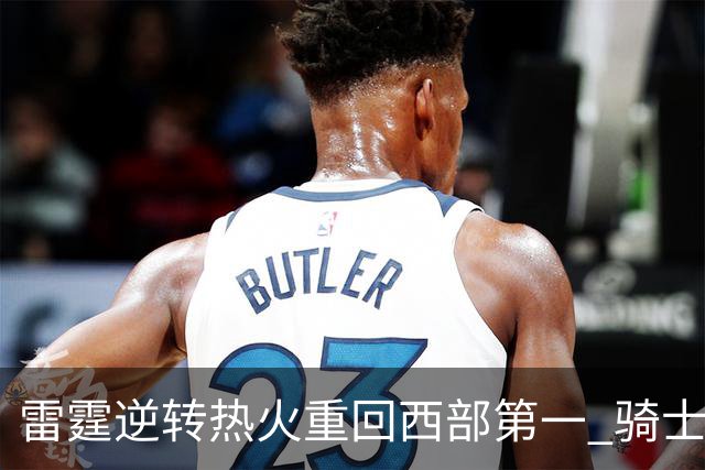 雷霆逆转热火重回西部第一 骑士加时胜森林狼